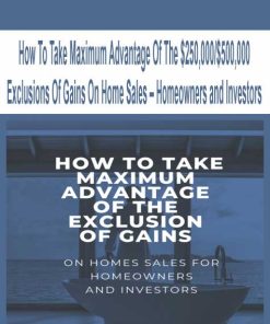 How To Take Maximum Advantage Of The $250,000$500,000 Exclusions Of Gains On Home Sales – Homeowners and Investors | Available Now !