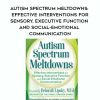 Autism Spectrum Meltdowns: Effective Interventions for Sensory, Executive Function and Social-Emotional Communication – Deborah Lipsky | Available Now !