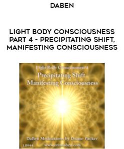 DaBen – Light Body Consciousness – Part 4 – Precipitating Shift, Manifesting Consciousness | Available Now !