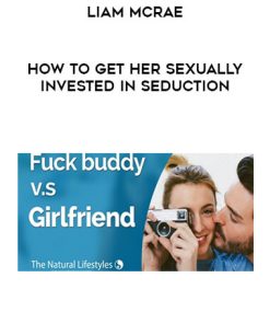 Liam McRae – How to get her sexually invested in seduction | Available Now !