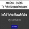 Isaac Grace – How To Be The Perfect Wholesale Professional | Available Now !