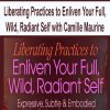 Liberating Practices to Enliven Your Full, Wild, Radiant Self with Camille Maurine | Available Now !
