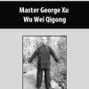 Master George Xu – Wu Wei Qigong | Available Now !