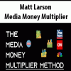 Matt Larson – Media Money Multiplier | Available Now !