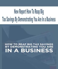 New Report How To Reap Big Tax Savings By Demonstrating You Are In a Business | Available Now !