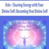 Orin – Clearing Energy with Your Divine Self: Becoming Your Divine Self | Available Now !