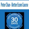 Peter Chan – Better Ecom Course | Available Now !