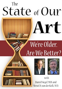 The State of Our Art: We’re Older. Are We Better? – Bessel van der Kolk, Daniel Siegel | Available Now !