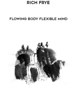 Rich Frye – Flowing Body Flexible Mind | Available Now !