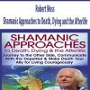 Robert Moss – Shamanic Approaches to Death, Dying and the Afterlife | Available Now !