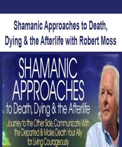 Shamanic Approaches to Death, Dying & the Afterlife with Robert Moss | Available Now !