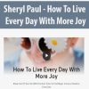 Sheryl Paul – How To Live Every Day With More Joy | Available Now !