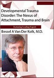 Developmental Trauma Disorder: The Nexus of Attachment, Trauma and Brain – Bessel Van der Kolk | Available Now !