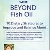 Beyond Fish Oil: 10 Dietary Strategies to Improve and Balance Mood – Leslie Korn | Available Now !