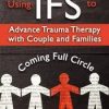 Using IFS to Advance Trauma Therapy with Couples and Families: Coming Full Circle – Richard C. Schwartz | Available Now !