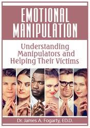Emotional Manipulation: Understanding Manipulators and Helping Their Victims – James Fogarty | Available Now !