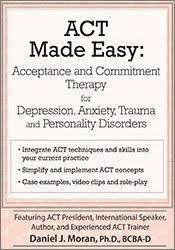 ACT Made Easy: Acceptance and Commitment Therapy for Depression, Anxiety, Trauma and Personality Disorders – Daniel J Moran | Available Now !