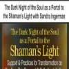 The Dark Night of the Soul as a Portal to the Shaman’s Light with Sandra Ingerman | Available Now !