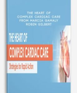 The Heart of Complex Cardiac Care: Strategies for Rapid Action – Marcia Gamaly, Robin Gilbert | Available Now !