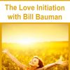 The Love Initiation with Bill Bauman | Available Now !