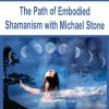 The Path of Embodied Shamanism with Michael Stone | Available Now !