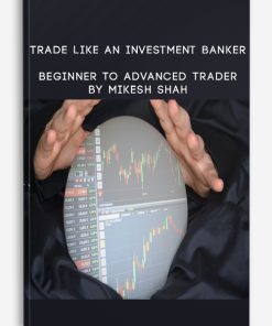 Trade like an Investment Banker – Beginner to Advanced Trader By Mikesh Shah | Available Now !