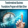 Transformational Business Foundations Program with Mark Silver | Available Now !