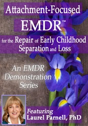 Attachment-focused EMDR for the Repair of Early Childhood Separation and Loss – Laurel Parnell | Available Now !