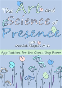 The Art and Science of Presence: Applications for the Consulting Room – Daniel Siegel | Available Now !